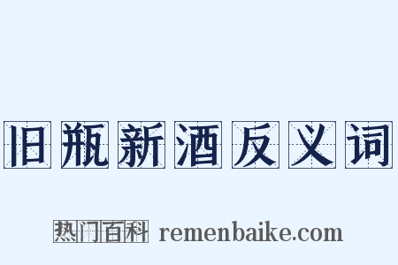 旧瓶新酒反义词是什么意思的图片